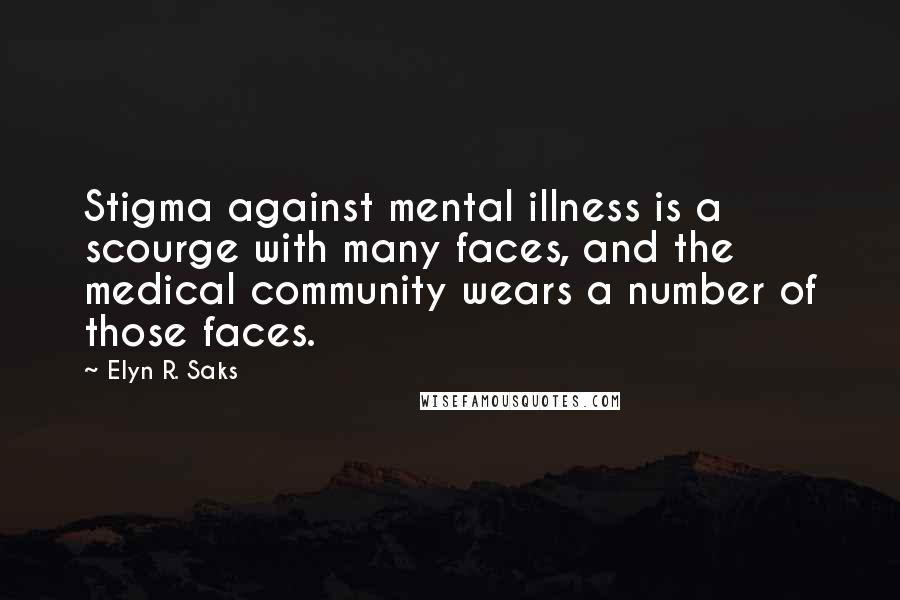 Elyn R. Saks Quotes: Stigma against mental illness is a scourge with many faces, and the medical community wears a number of those faces.