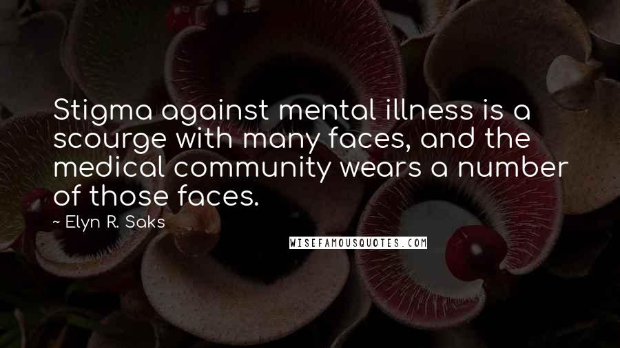 Elyn R. Saks Quotes: Stigma against mental illness is a scourge with many faces, and the medical community wears a number of those faces.