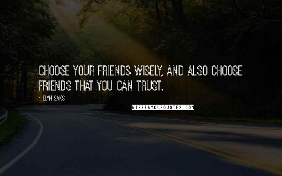 Elyn Saks Quotes: Choose your friends wisely, and also choose friends that you can trust.