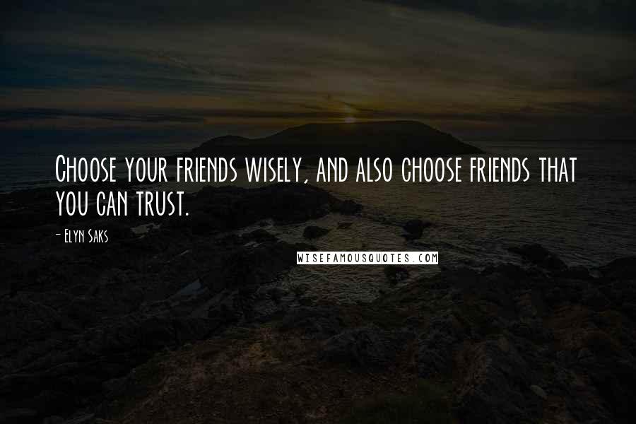 Elyn Saks Quotes: Choose your friends wisely, and also choose friends that you can trust.