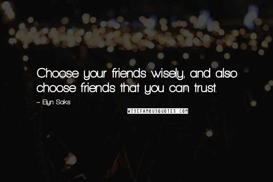 Elyn Saks Quotes: Choose your friends wisely, and also choose friends that you can trust.