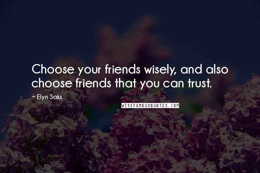 Elyn Saks Quotes: Choose your friends wisely, and also choose friends that you can trust.