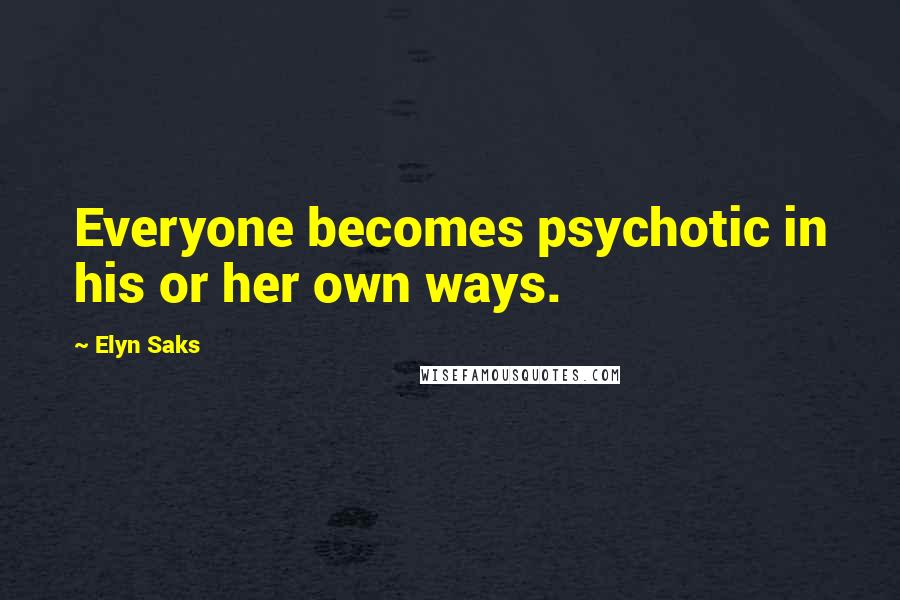 Elyn Saks Quotes: Everyone becomes psychotic in his or her own ways.