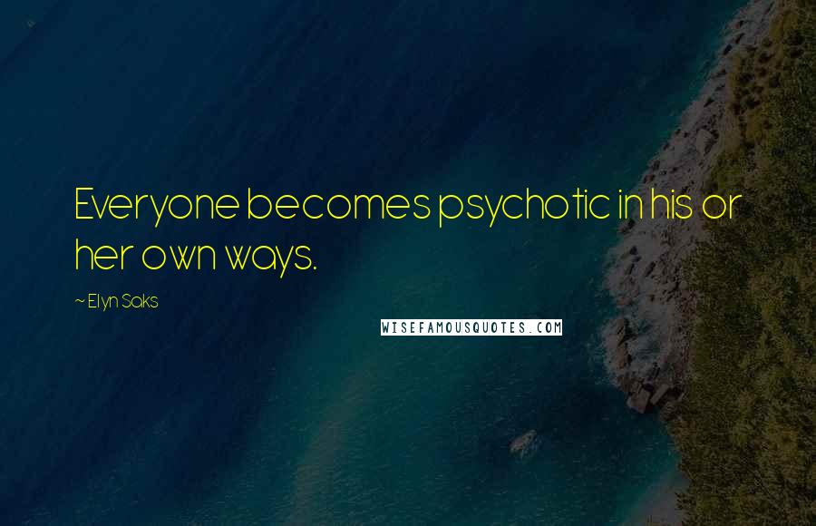 Elyn Saks Quotes: Everyone becomes psychotic in his or her own ways.