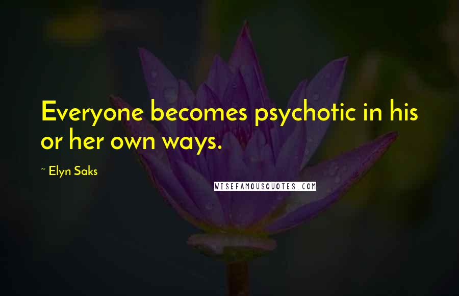 Elyn Saks Quotes: Everyone becomes psychotic in his or her own ways.
