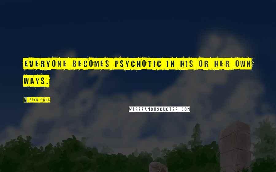 Elyn Saks Quotes: Everyone becomes psychotic in his or her own ways.