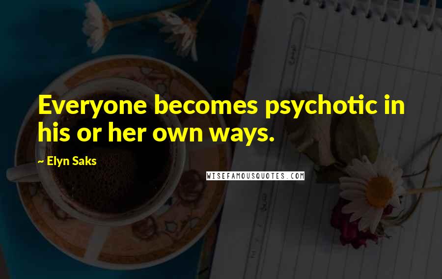 Elyn Saks Quotes: Everyone becomes psychotic in his or her own ways.