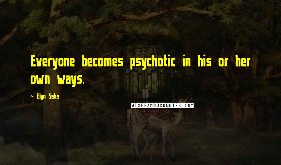 Elyn Saks Quotes: Everyone becomes psychotic in his or her own ways.