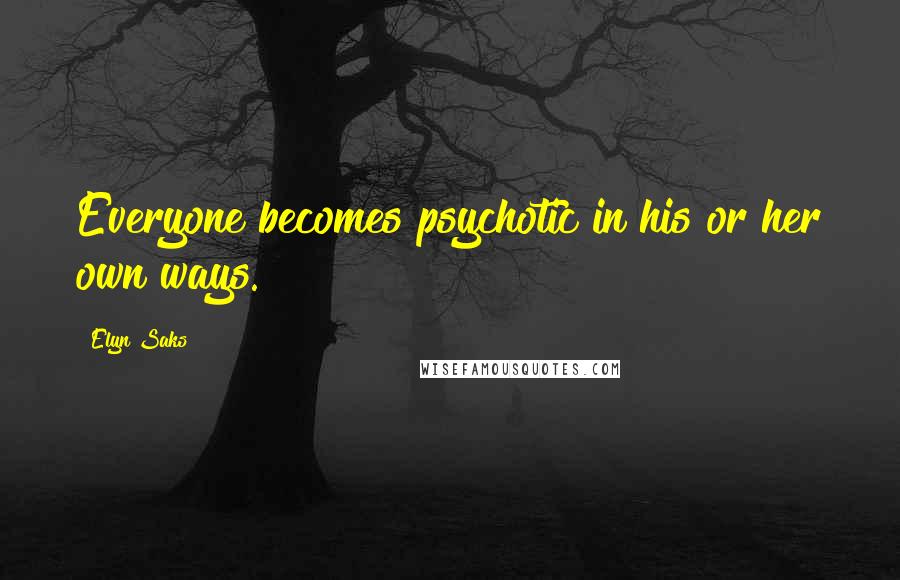 Elyn Saks Quotes: Everyone becomes psychotic in his or her own ways.