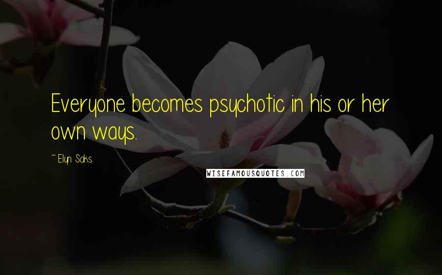 Elyn Saks Quotes: Everyone becomes psychotic in his or her own ways.