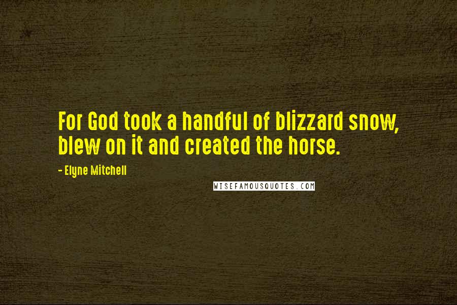 Elyne Mitchell Quotes: For God took a handful of blizzard snow, blew on it and created the horse.