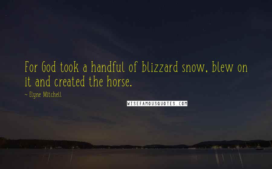 Elyne Mitchell Quotes: For God took a handful of blizzard snow, blew on it and created the horse.