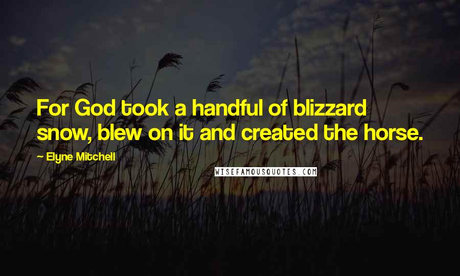 Elyne Mitchell Quotes: For God took a handful of blizzard snow, blew on it and created the horse.