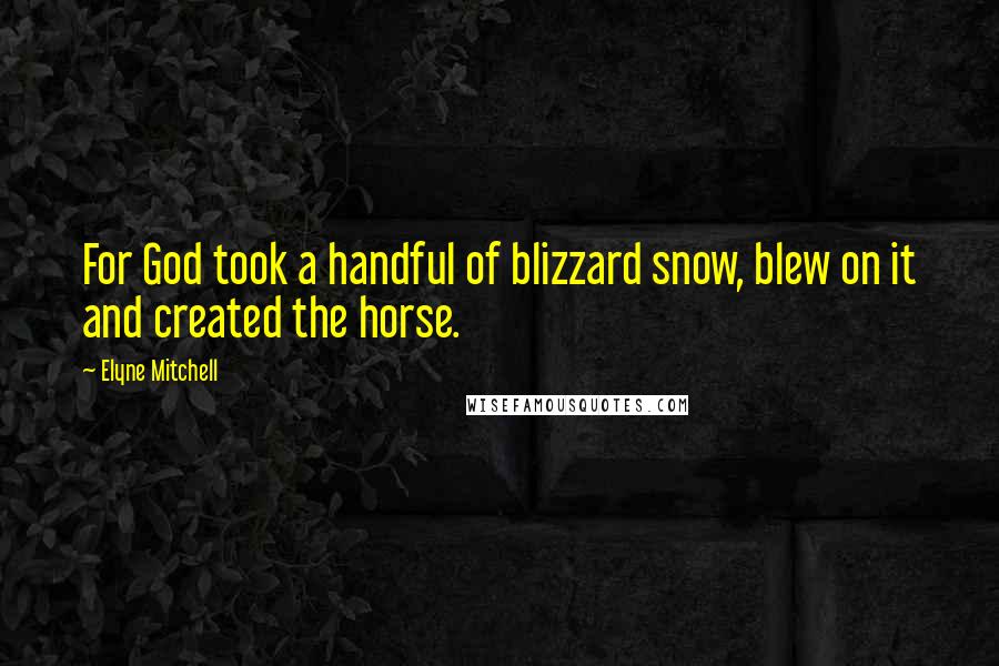 Elyne Mitchell Quotes: For God took a handful of blizzard snow, blew on it and created the horse.