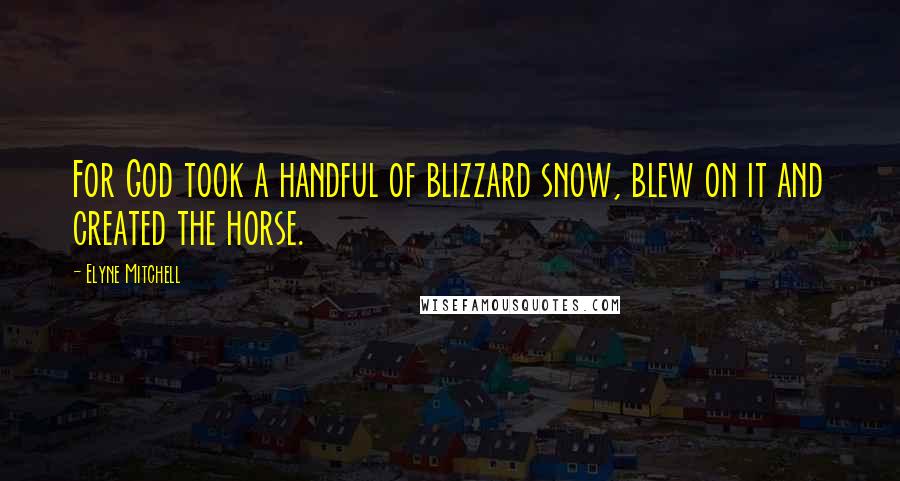 Elyne Mitchell Quotes: For God took a handful of blizzard snow, blew on it and created the horse.