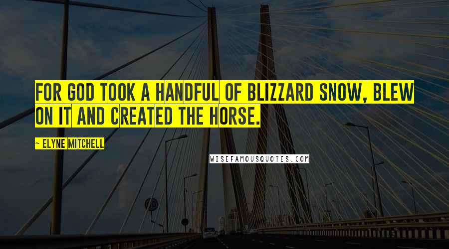 Elyne Mitchell Quotes: For God took a handful of blizzard snow, blew on it and created the horse.