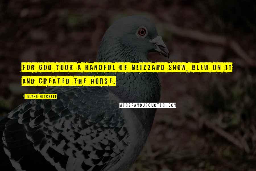 Elyne Mitchell Quotes: For God took a handful of blizzard snow, blew on it and created the horse.