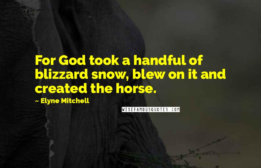 Elyne Mitchell Quotes: For God took a handful of blizzard snow, blew on it and created the horse.