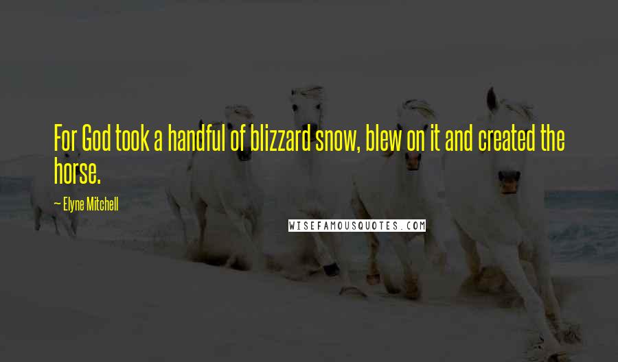 Elyne Mitchell Quotes: For God took a handful of blizzard snow, blew on it and created the horse.