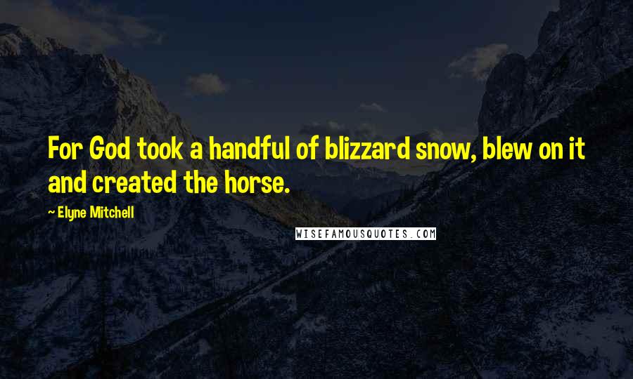 Elyne Mitchell Quotes: For God took a handful of blizzard snow, blew on it and created the horse.