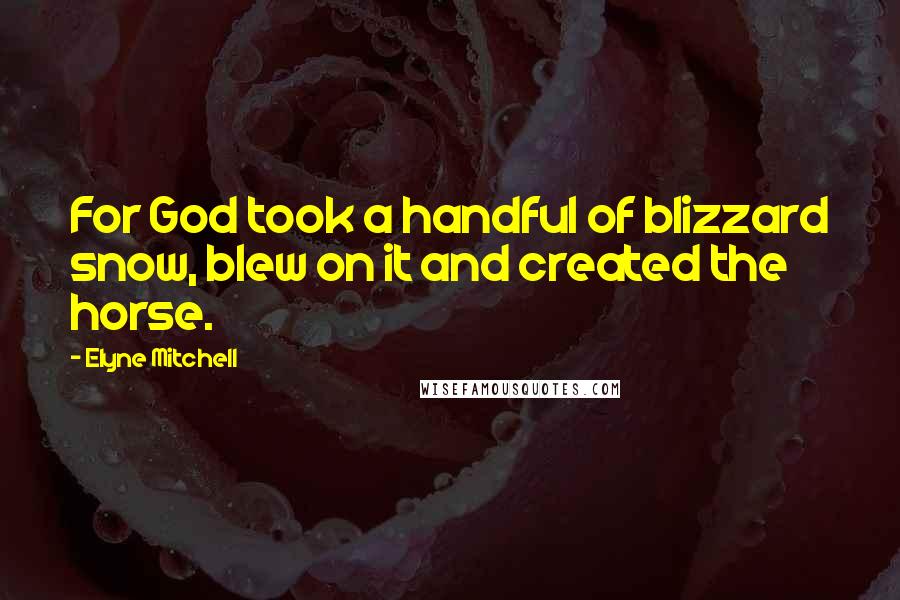 Elyne Mitchell Quotes: For God took a handful of blizzard snow, blew on it and created the horse.