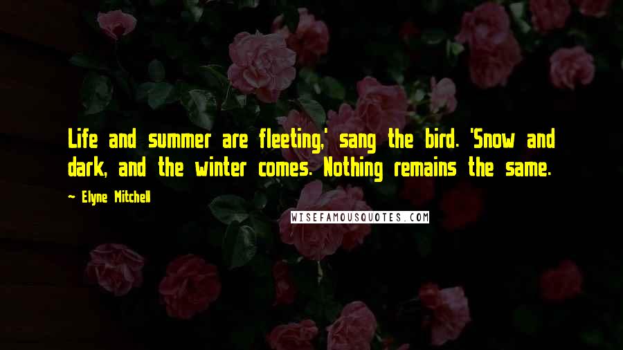 Elyne Mitchell Quotes: Life and summer are fleeting,' sang the bird. 'Snow and dark, and the winter comes. Nothing remains the same.