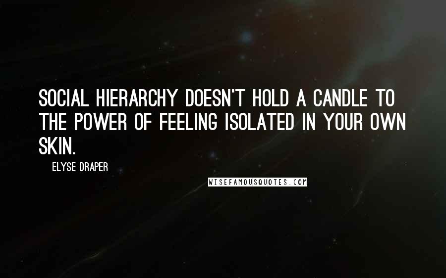 Elyse Draper Quotes: Social hierarchy doesn't hold a candle to the power of feeling isolated in your own skin.