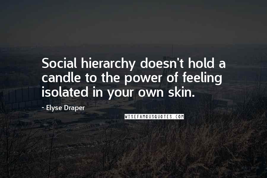 Elyse Draper Quotes: Social hierarchy doesn't hold a candle to the power of feeling isolated in your own skin.