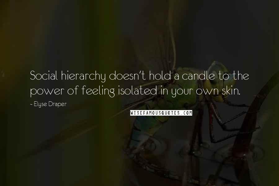 Elyse Draper Quotes: Social hierarchy doesn't hold a candle to the power of feeling isolated in your own skin.