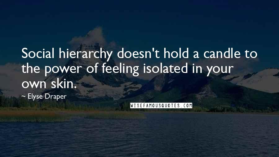 Elyse Draper Quotes: Social hierarchy doesn't hold a candle to the power of feeling isolated in your own skin.