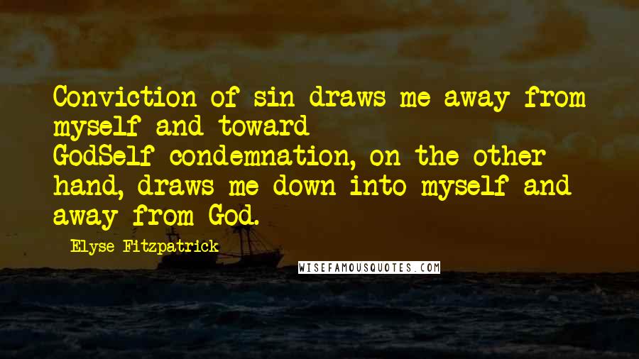 Elyse Fitzpatrick Quotes: Conviction of sin draws me away from myself and toward GodSelf-condemnation, on the other hand, draws me down into myself and away from God.