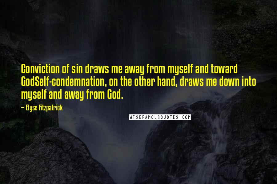 Elyse Fitzpatrick Quotes: Conviction of sin draws me away from myself and toward GodSelf-condemnation, on the other hand, draws me down into myself and away from God.