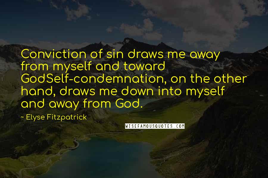 Elyse Fitzpatrick Quotes: Conviction of sin draws me away from myself and toward GodSelf-condemnation, on the other hand, draws me down into myself and away from God.