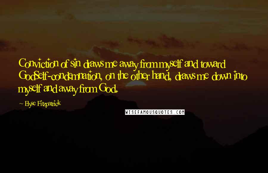 Elyse Fitzpatrick Quotes: Conviction of sin draws me away from myself and toward GodSelf-condemnation, on the other hand, draws me down into myself and away from God.