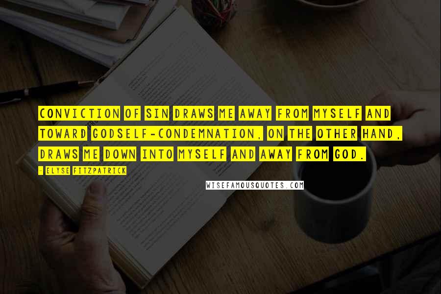 Elyse Fitzpatrick Quotes: Conviction of sin draws me away from myself and toward GodSelf-condemnation, on the other hand, draws me down into myself and away from God.