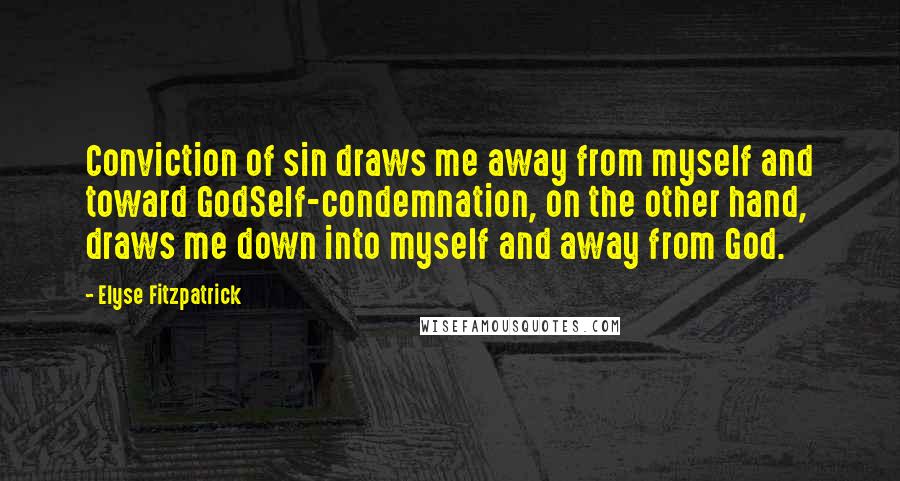 Elyse Fitzpatrick Quotes: Conviction of sin draws me away from myself and toward GodSelf-condemnation, on the other hand, draws me down into myself and away from God.