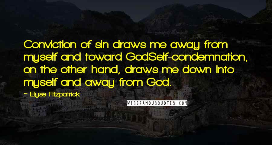 Elyse Fitzpatrick Quotes: Conviction of sin draws me away from myself and toward GodSelf-condemnation, on the other hand, draws me down into myself and away from God.