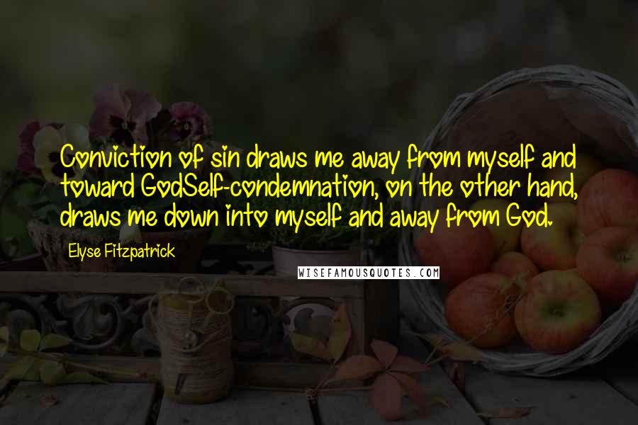 Elyse Fitzpatrick Quotes: Conviction of sin draws me away from myself and toward GodSelf-condemnation, on the other hand, draws me down into myself and away from God.