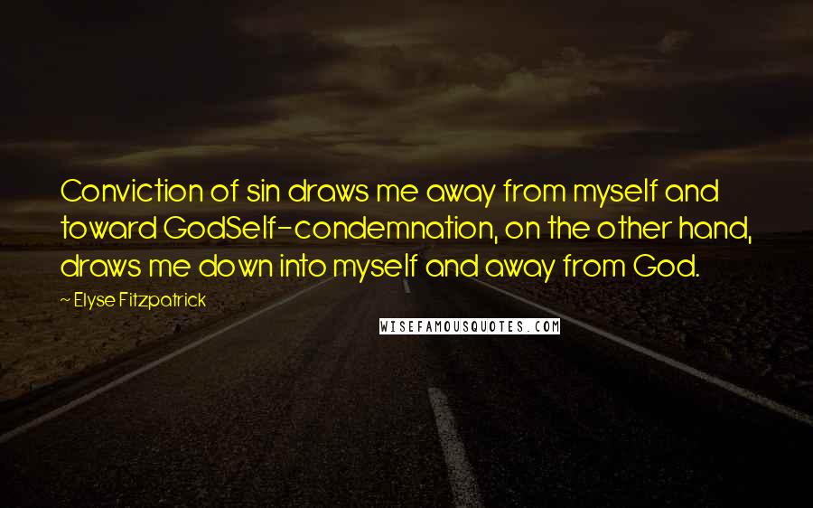 Elyse Fitzpatrick Quotes: Conviction of sin draws me away from myself and toward GodSelf-condemnation, on the other hand, draws me down into myself and away from God.