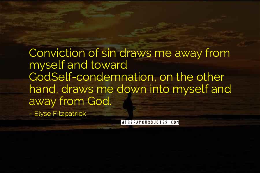 Elyse Fitzpatrick Quotes: Conviction of sin draws me away from myself and toward GodSelf-condemnation, on the other hand, draws me down into myself and away from God.