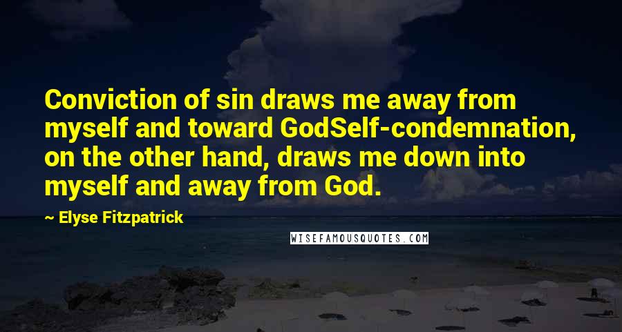 Elyse Fitzpatrick Quotes: Conviction of sin draws me away from myself and toward GodSelf-condemnation, on the other hand, draws me down into myself and away from God.