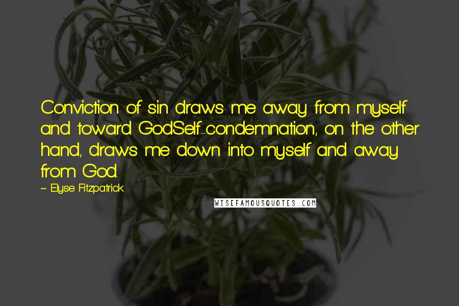 Elyse Fitzpatrick Quotes: Conviction of sin draws me away from myself and toward GodSelf-condemnation, on the other hand, draws me down into myself and away from God.