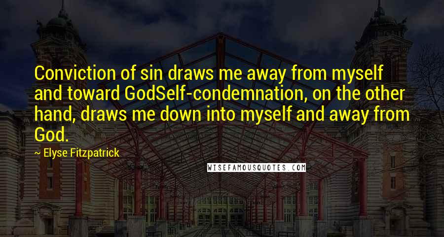 Elyse Fitzpatrick Quotes: Conviction of sin draws me away from myself and toward GodSelf-condemnation, on the other hand, draws me down into myself and away from God.