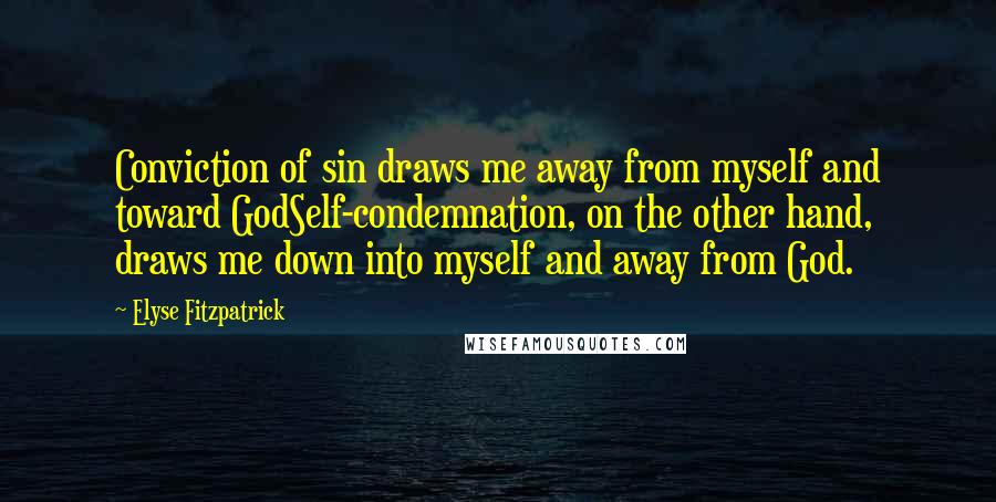 Elyse Fitzpatrick Quotes: Conviction of sin draws me away from myself and toward GodSelf-condemnation, on the other hand, draws me down into myself and away from God.