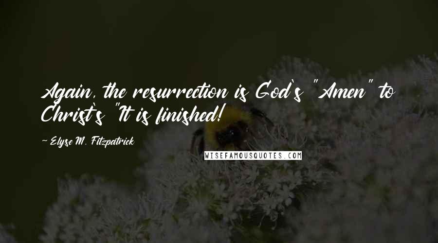 Elyse M. Fitzpatrick Quotes: Again, the resurrection is God's "Amen" to Christ's "It is finished!