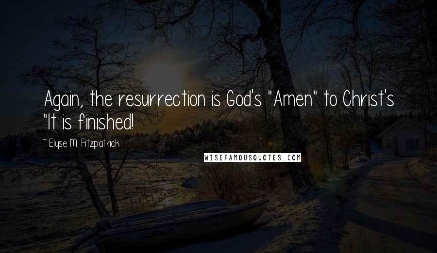 Elyse M. Fitzpatrick Quotes: Again, the resurrection is God's "Amen" to Christ's "It is finished!