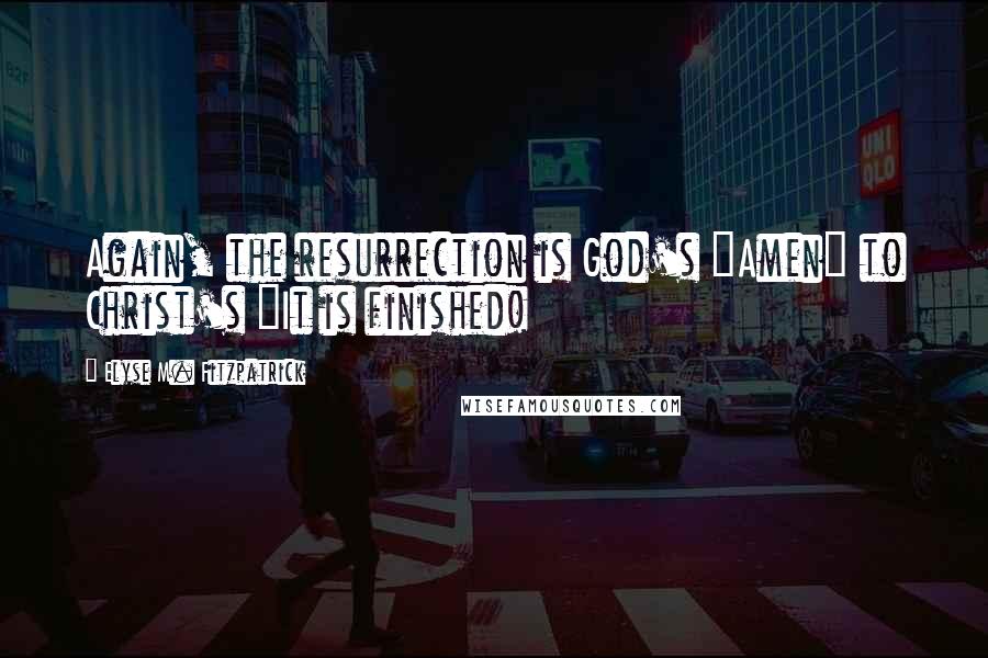 Elyse M. Fitzpatrick Quotes: Again, the resurrection is God's "Amen" to Christ's "It is finished!