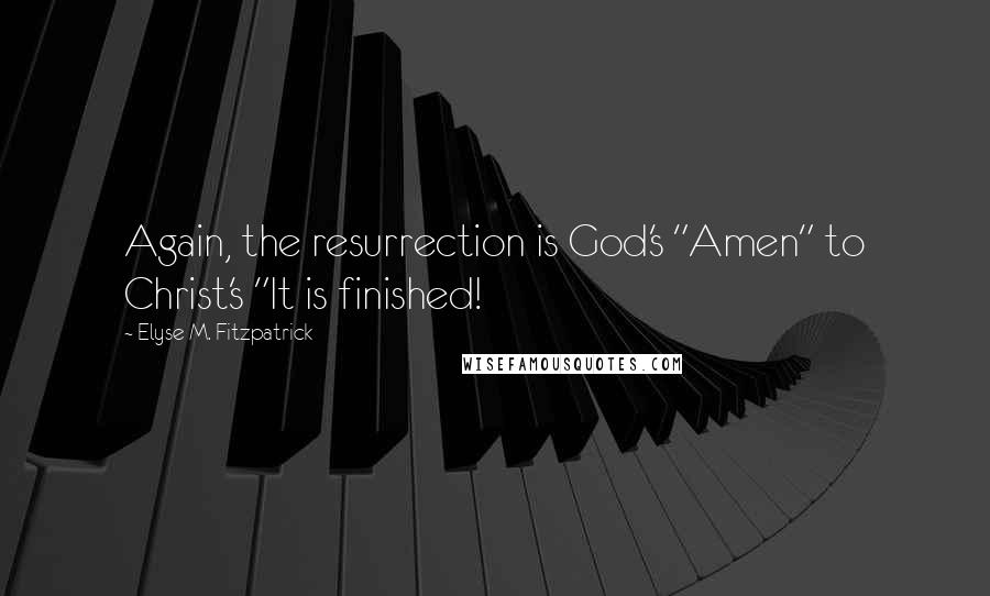 Elyse M. Fitzpatrick Quotes: Again, the resurrection is God's "Amen" to Christ's "It is finished!