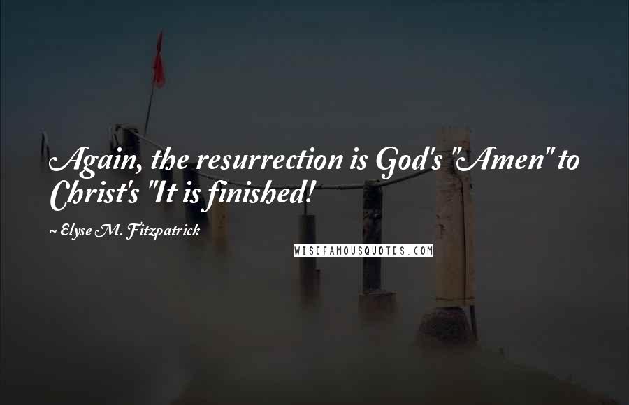 Elyse M. Fitzpatrick Quotes: Again, the resurrection is God's "Amen" to Christ's "It is finished!