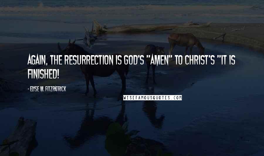 Elyse M. Fitzpatrick Quotes: Again, the resurrection is God's "Amen" to Christ's "It is finished!